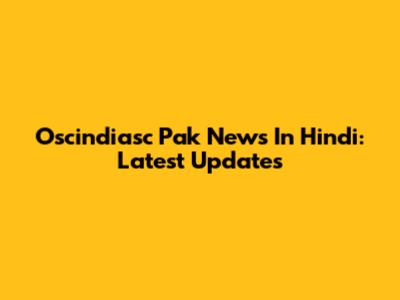 Oscindiasc Pak News In Hindi: Latest Updates