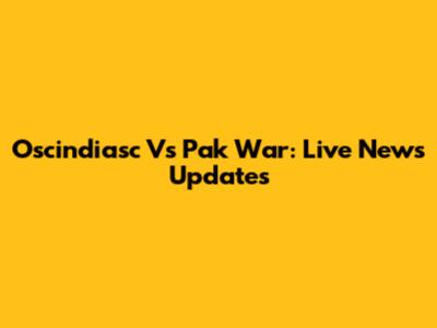 Oscindiasc Vs Pak War: Live News Updates