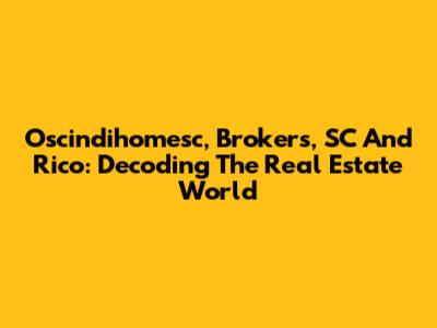 Oscindihomesc, Brokers, SC And Rico: Decoding The Real Estate World