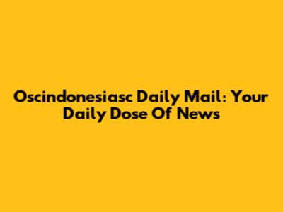 Oscindonesiasc Daily Mail: Your Daily Dose Of News