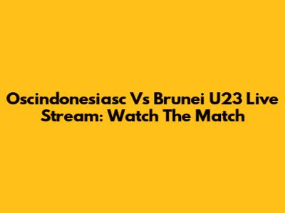 Oscindonesiasc Vs Brunei U23 Live Stream: Watch The Match