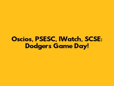 Oscios, PSESC, IWatch, SCSE: Dodgers Game Day!