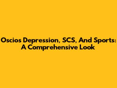 Oscios Depression, SCS, And Sports: A Comprehensive Look