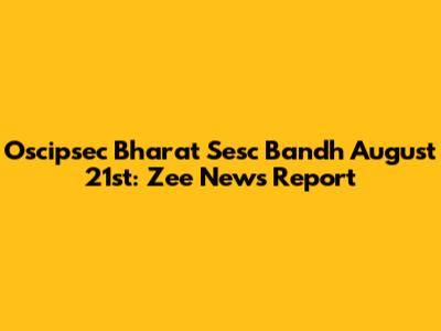 Oscipsec Bharat Sesc Bandh August 21st: Zee News Report