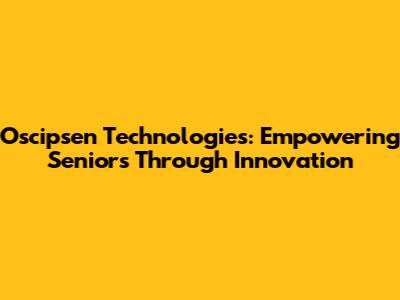 Oscipsen Technologies: Empowering Seniors Through Innovation