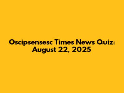 Oscipsensesc Times News Quiz: August 22, 2025