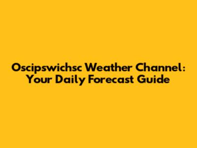 Oscipswichsc Weather Channel: Your Daily Forecast Guide
