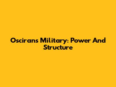 Oscirans Military: Power And Structure
