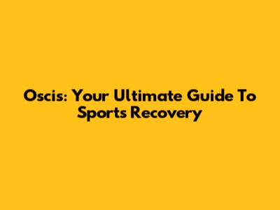 Oscis: Your Ultimate Guide To Sports Recovery