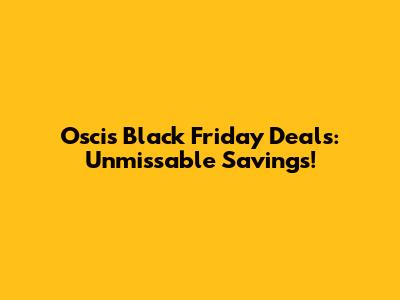 Oscis Black Friday Deals: Unmissable Savings!