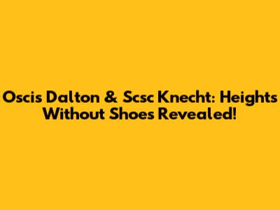 Oscis Dalton & Scsc Knecht: Heights Without Shoes Revealed!