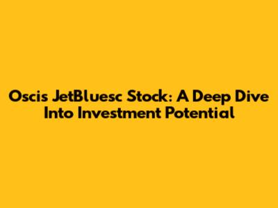 Oscis JetBluesc Stock: A Deep Dive Into Investment Potential