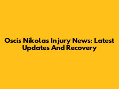 Oscis Nikolas Injury News: Latest Updates And Recovery