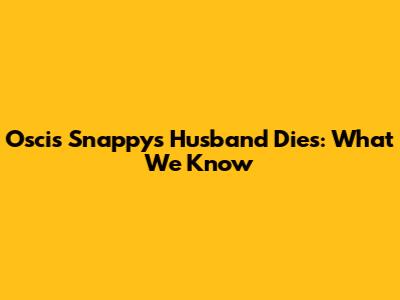 Oscis Snappy's Husband Dies: What We Know
