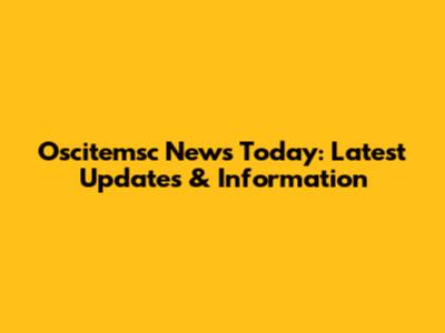 Oscitemsc News Today: Latest Updates & Information