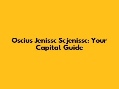 Oscius Jenissc Scjenissc: Your Capital Guide