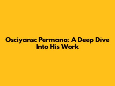 Osciyansc Permana: A Deep Dive Into His Work