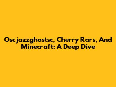 Oscjazzghostsc, Cherry Rars, And Minecraft: A Deep Dive