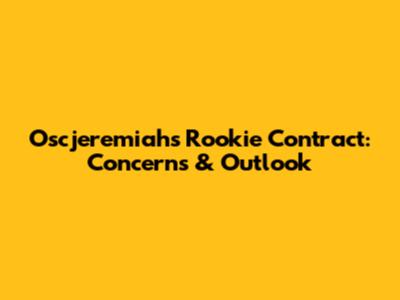 Oscjeremiah's Rookie Contract: Concerns & Outlook