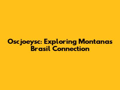 Oscjoeysc: Exploring Montana's Brasil Connection