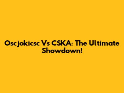 Oscjokicsc Vs CSKA: The Ultimate Showdown!