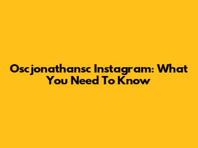 Oscjonathansc Instagram: What You Need To Know