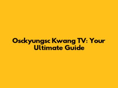 Osckyungsc Kwang TV: Your Ultimate Guide