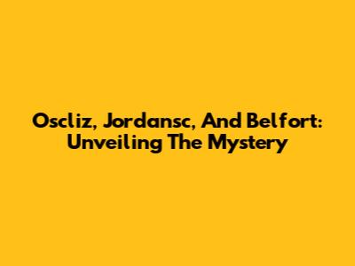 Oscliz, Jordansc, And Belfort: Unveiling The Mystery