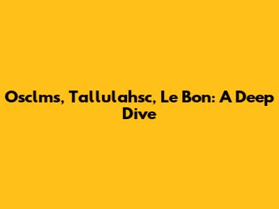 Osclms, Tallulahsc, Le Bon: A Deep Dive