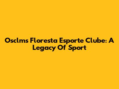 Osclms Floresta Esporte Clube: A Legacy Of Sport