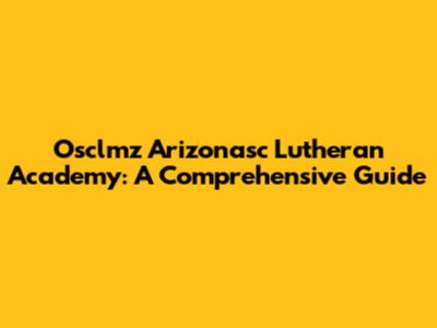 Osclmz Arizonasc Lutheran Academy: A Comprehensive Guide