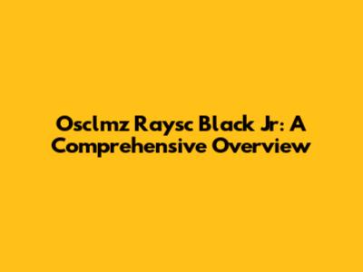 Osclmz Raysc Black Jr: A Comprehensive Overview
