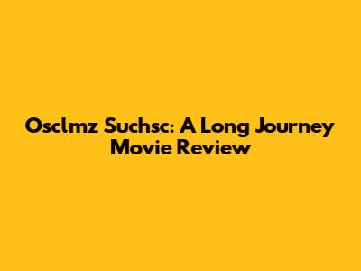 Osclmz Suchsc: A Long Journey Movie Review