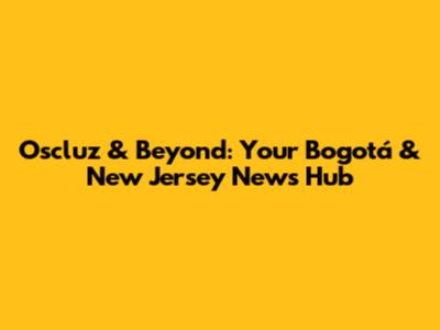 Oscluz & Beyond: Your Bogotá & New Jersey News Hub