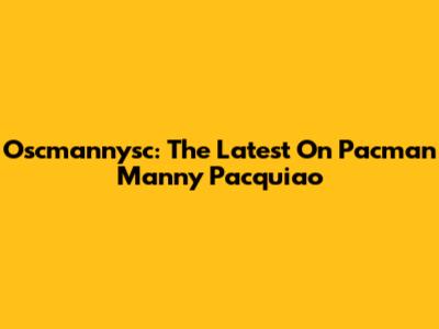 Oscmannysc: The Latest On Pacman Manny Pacquiao