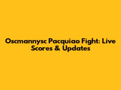 Oscmannysc Pacquiao Fight: Live Scores & Updates