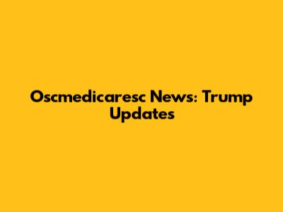 Oscmedicaresc News: Trump Updates