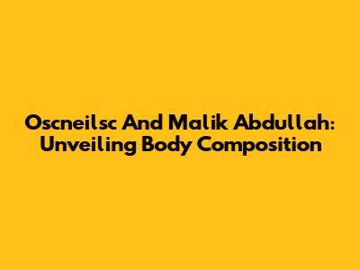 Oscneilsc And Malik Abdullah: Unveiling Body Composition