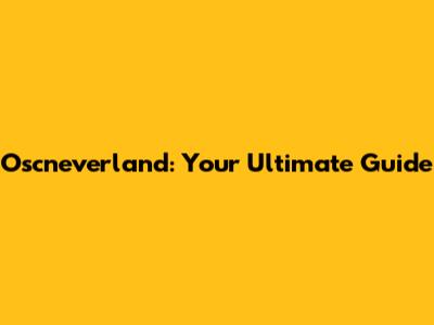 Oscneverland: Your Ultimate Guide