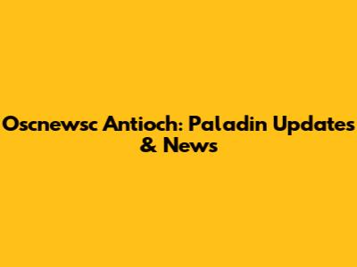 Oscnewsc Antioch: Paladin Updates & News