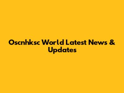 Oscnhksc World Latest News & Updates
