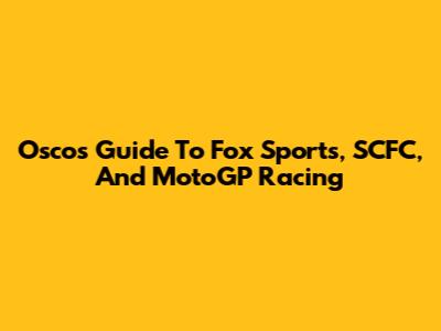 Osco's Guide To Fox Sports, SCFC, And MotoGP Racing
