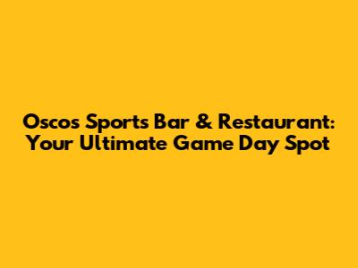 Osco's Sports Bar & Restaurant: Your Ultimate Game Day Spot