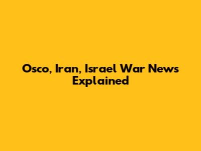 Osco, Iran, Israel War News Explained
