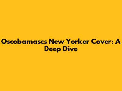 Oscobamasc's New Yorker Cover: A Deep Dive
