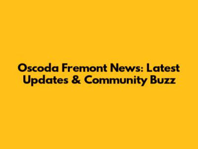 Oscoda Fremont News: Latest Updates & Community Buzz