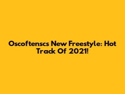 Oscoftensc's New Freestyle: Hot Track Of 2021!
