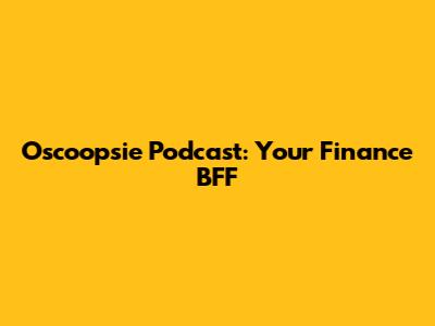Oscoopsie Podcast: Your Finance BFF