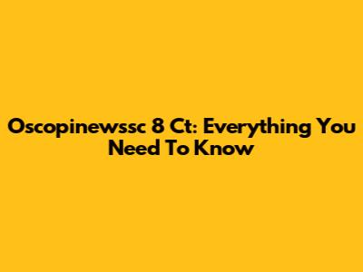 Oscopinewssc 8 Ct: Everything You Need To Know
