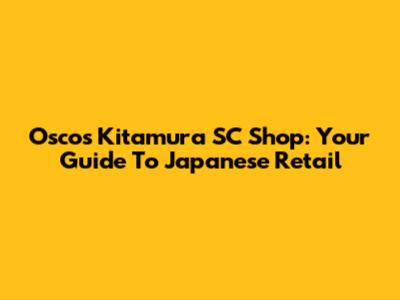 Oscos Kitamura SC Shop: Your Guide To Japanese Retail